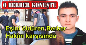 Eşini bıçakla öldüren berber hakim karşısına çıktı