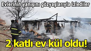 2 katlı ahşap ev kül oldu!