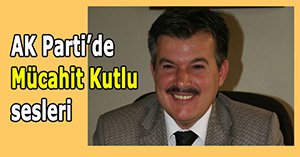 AK Parti'de Mücahit Kutlu sesleri