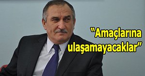 "Amaçlarına ulaşamayacaklar"