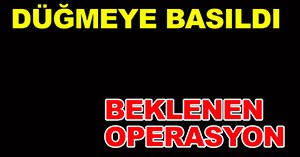 Beklenen operasyon gerçekleşti..