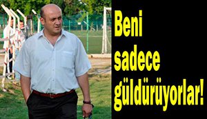 'Beni sadece güldürüyorlar'...