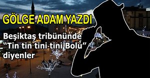 "Beşiktaş tribününde 'Tin tin tini tini Bolu' diyenler"