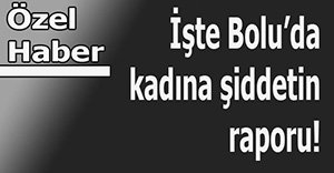 Bolu'da kadına şiddet artıyor!