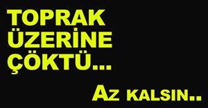 Göçük altında kaldı...