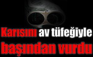 Karısını başından vurdu...