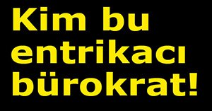 Kim bu entrikacı bürokrat...