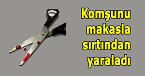 Komşusunu makasla yaraladı