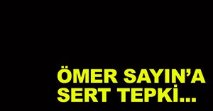 “Ömer Sayın’ı kınıyoruz"
