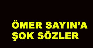 "Sayın’a bir şeyler oldu”