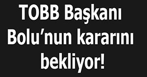 TOBB Başkanı haber bekliyor