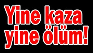 Trafik kazası yine can aldı!