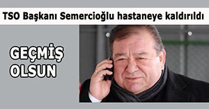 TSO başkanı Semercioğlu hastaneye kaldırıldı