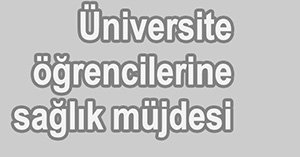 Üniversite öğrencilerine sağlık müjdesi...