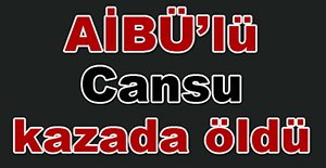 AİBÜ’lü Cansu kazada öldü
