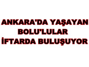 ANKARA'DA YAŞAYAN BOLU'LULAR İFTARDA BULUŞUYOR