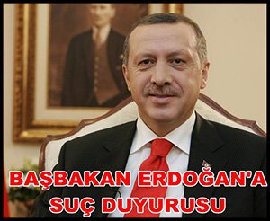 BAŞBAKAN ERDOĞAN'A SUÇ DUYURUSU