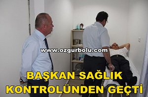 BAŞKAN SAĞLIK KONTROLÜNDEN GEÇTİ