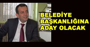 "Belediye Başkanlığı'na aday olacak"