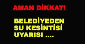 BELEDİYEDEN SU KESİNTİSİ UYARISI
