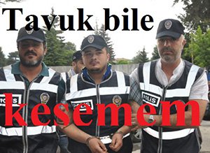 "Ben tavuk bile kesemem"