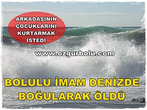 BOLULU İMAM ÇOCUKLARI KURTARMAK İSTERKEN DENİZDE BOĞULDU