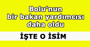 Bolu'nun bir bakan yardımcısı daha oldu