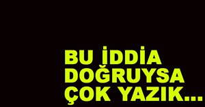 Bu iddialar doğruysa çok yazık...