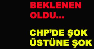 CHP'DE ŞOK ÜSTÜNE ŞOK...