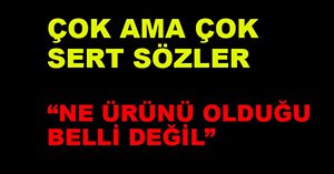 ÇOK SERT SÖZLER...