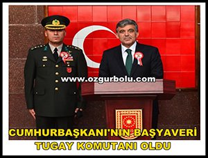 CUMHURBAŞKANI'NIN BAŞYAVERİ TUGAY KOMUTANI OLDU