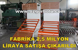 FABRİKA 2,5 MİLYON LİRAYA SATIŞA ÇIKARILDI