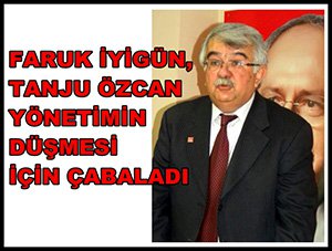 FARUK İYİGÜN, TANJU ÖZCAN YÖNETİMİN DÜŞMESİ İÇİN ÇABALADI