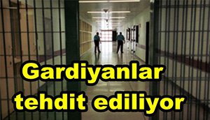 Gardiyanlar tehdit ediliyor
