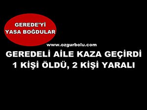 GEREDELİ AİLE KAZA GEÇİRDİ: 1 ÖLÜ, 2 YARALI