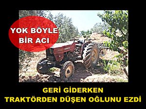 GERİ GİDERKEN TRAKTÖRDEN DÜŞEN OĞLUNU EZDİ