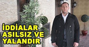 "İddialar tamamen asılsız ve yalandır"
