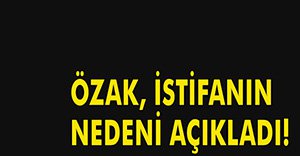 İSTİFA NEDENİNİ AÇIKLADI!
