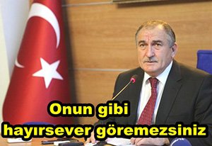 Onun gibi başka bir hayırsever göremezsiniz