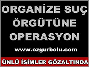 ORGANİZE SUÇ ÖRGÜTÜNE OPERASYON