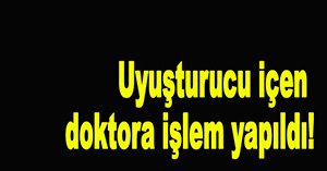 OTOMOBİLDE UYUŞTURUCU ALAN DOKTORA İŞLEM YAPILDI
