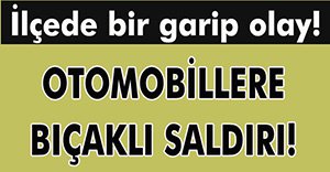 OTOMOBİLLERE BIÇAKLA SALDIRDILAR!