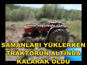 SAMANLARI YÜKLERKEN TRAKTÖRÜN ALTINDA KALARAK ÖLDÜ