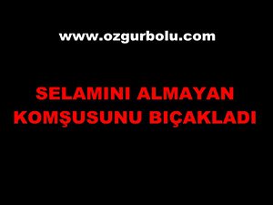 SELAMINI ALMAYAN KOMŞUSUNU BIÇAKLADI