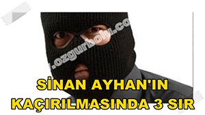 SİNAN AYHAN'IN KAÇIRILMASINDA 3 SIR