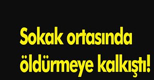 SOKAK ORTASINDA İNFAZ GİRİŞİMİ!