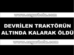 TRAKTÖRÜN ALTINDA KALARAK ÖLDÜ
