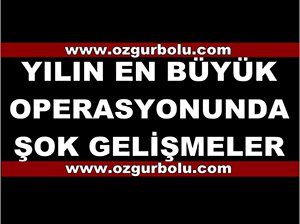 YILIN EN BÜYÜK OPERASYONUNDA ŞOK GELİŞMELER