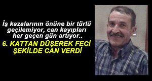 6. KATTAN DÜŞEN İŞÇİ FECİ ŞEKİLDE CAN VERDİ....