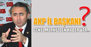 AK PARTİ İL BAŞKANI BELLİ OLDU